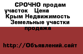 СРОЧНО продам участок › Цена ­ 500 000 - Крым Недвижимость » Земельные участки продажа   